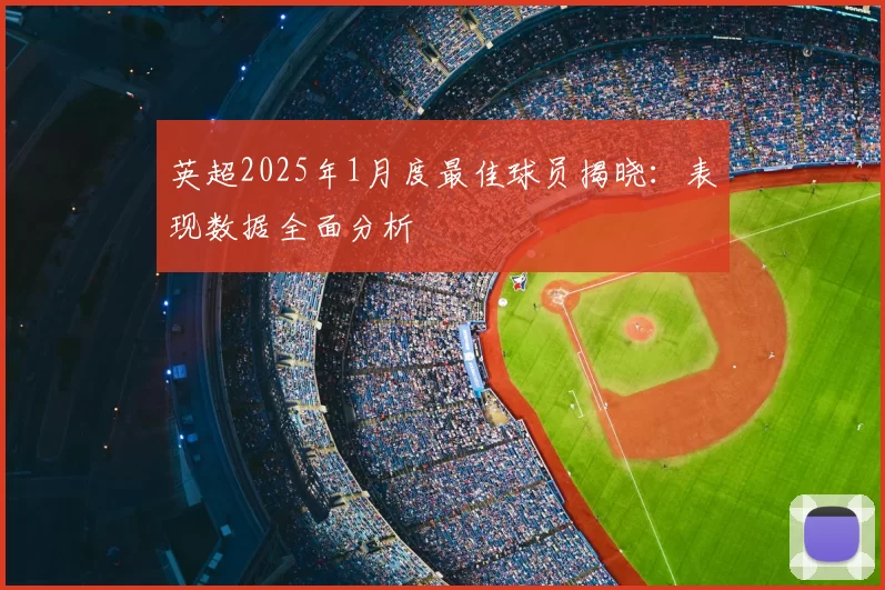 英超2025年1月度最佳球员揭晓:表现数据全面分析