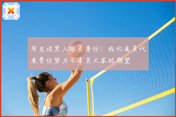 布克谈黑人球员身份:我们肩负代表责任努力不辜负大家的期望