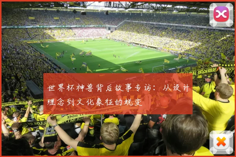 世界杯神兽背后故事专访:从设计理念到文化象征的蜕变