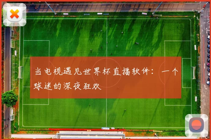 当电视遇见世界杯直播软件：一个球迷的深夜狂欢