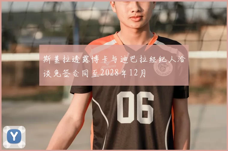 斯基拉透露博卡与迪巴拉经纪人洽谈免签合同至2028年12月