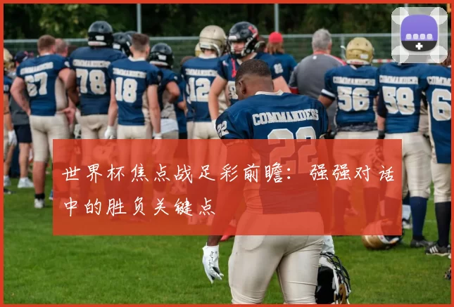 世界杯焦点战足彩前瞻:强强对话中的胜负关键点