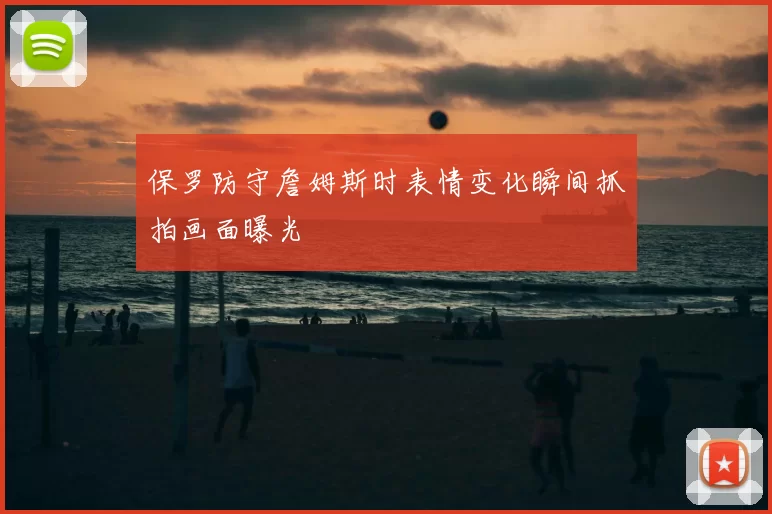 保罗防守詹姆斯时表情变化瞬间抓拍画面曝光