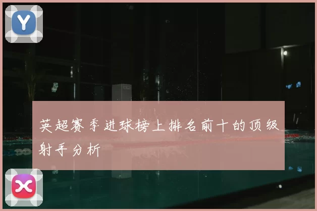 英超赛季进球榜上排名前十的顶级射手分析