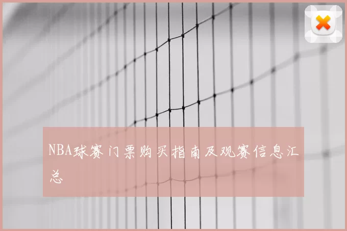 NBA球赛门票购买指南及观赛信息汇总