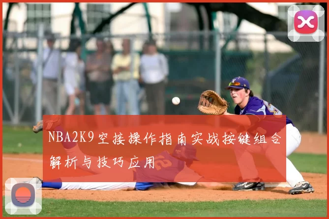 NBA2K9空接操作指南实战按键组合解析与技巧应用
