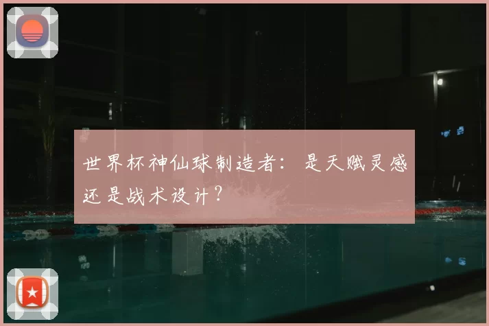 世界杯神仙球制造者：是天赋灵感还是战术设计？