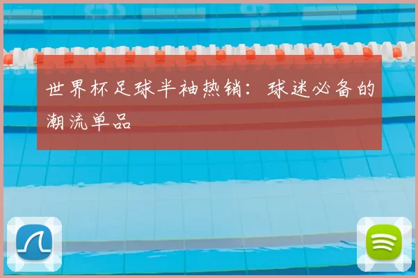 世界杯足球半袖热销：球迷必备的潮流单品