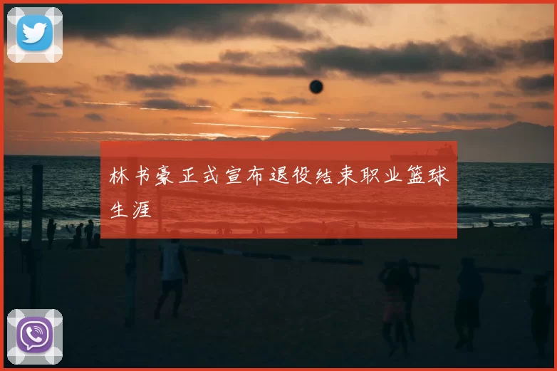 林书豪正式宣布退役结束职业篮球生涯