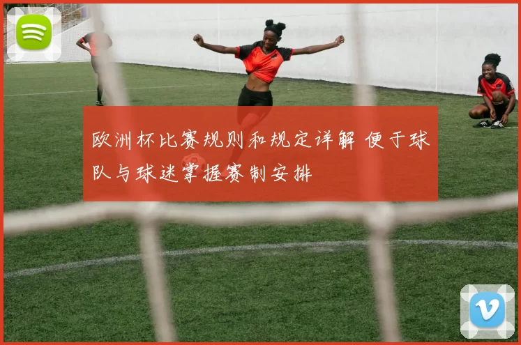 欧洲杯比赛规则和规定详解 便于球队与球迷掌握赛制安排