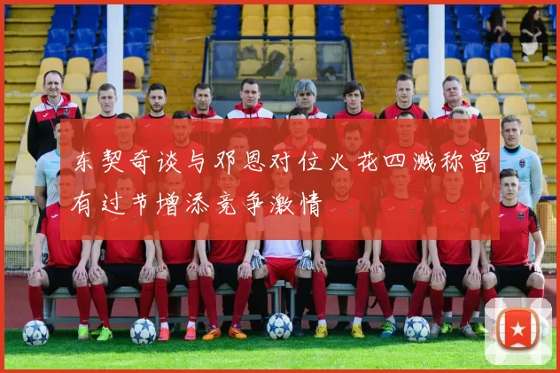 东契奇谈与邓恩对位火花四溅称曾有过节增添竞争激情