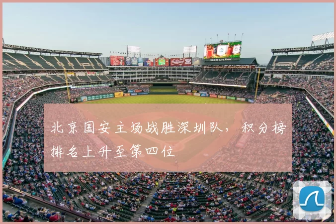 北京国安主场战胜深圳队，积分榜排名上升至第四位