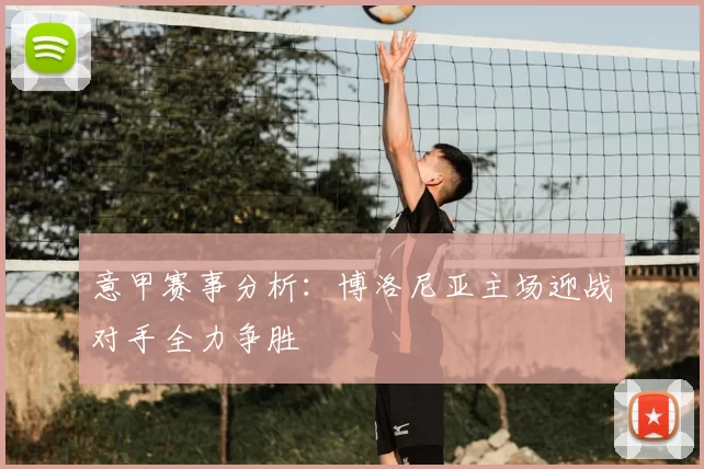 意甲赛事分析:博洛尼亚主场迎战对手全力争胜
