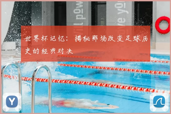 世界杯记忆：揭秘那场改变足球历史的经典对决