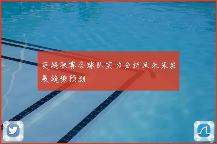 英超联赛各球队实力分析及未来发展趋势预测