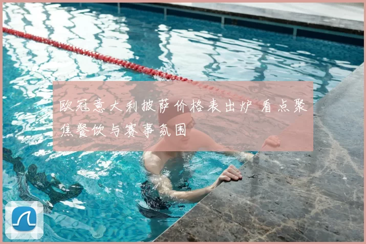 欧冠意大利披萨价格表出炉 看点聚焦餐饮与赛事氛围