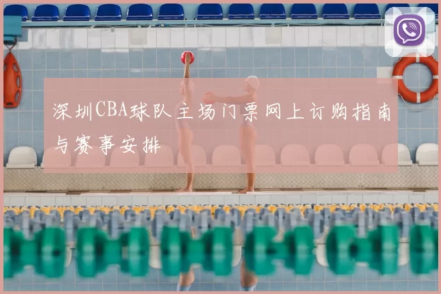 深圳CBA球队主场门票网上订购指南与赛事安排