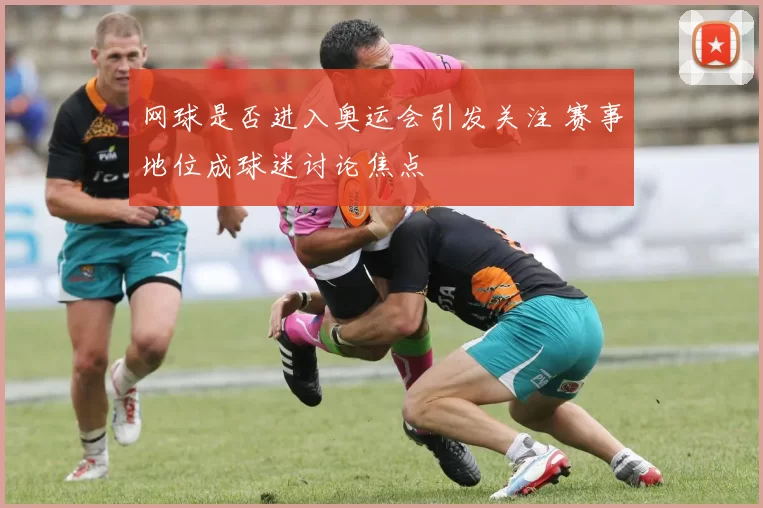 网球是否进入奥运会引发关注 赛事地位成球迷讨论焦点