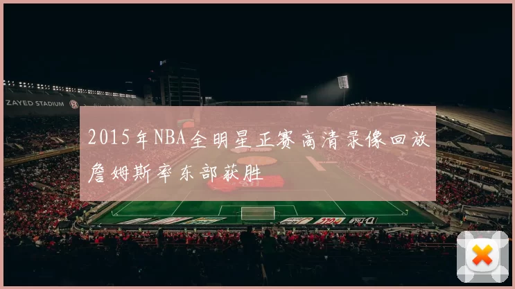 2015年NBA全明星正赛高清录像回放詹姆斯率东部获胜