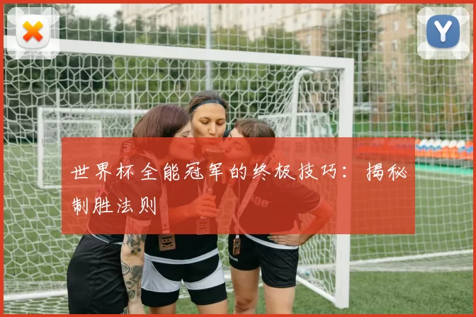 世界杯全能冠军的终极技巧:揭秘制胜法则