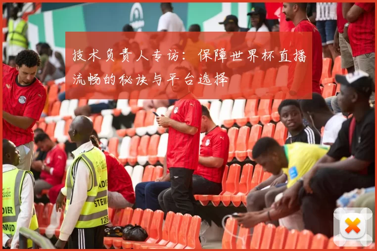 技术负责人专访：保障世界杯直播流畅的秘诀与平台选择