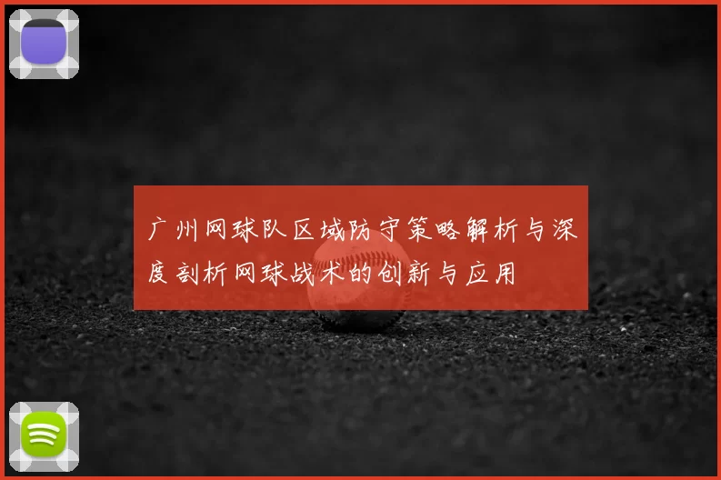 广州网球队区域防守策略解析与深度剖析网球战术的创新与应用