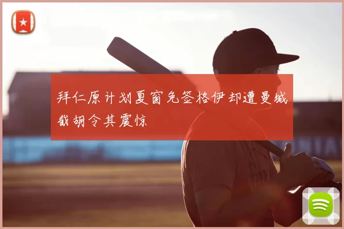 拜仁原计划夏窗免签格伊却遭曼城截胡令其震惊