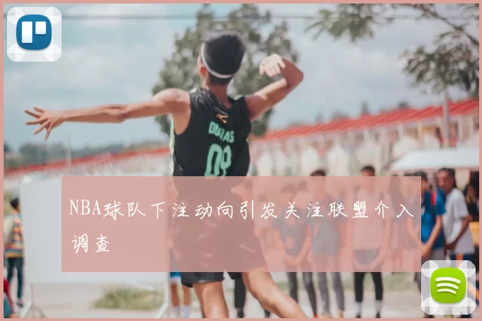 NBA球队下注动向引发关注联盟介入调查