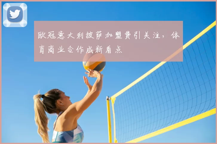 欧冠意大利披萨加盟费引关注，体育商业合作成新看点