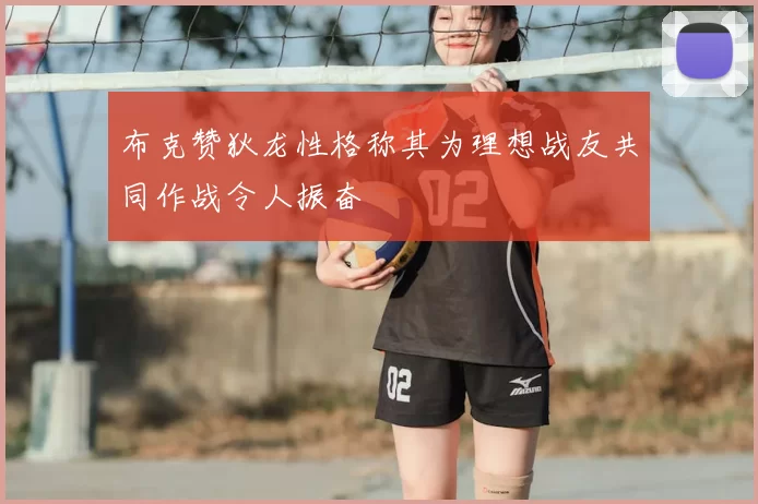 布克赞狄龙性格称其为理想战友共同作战令人振奋