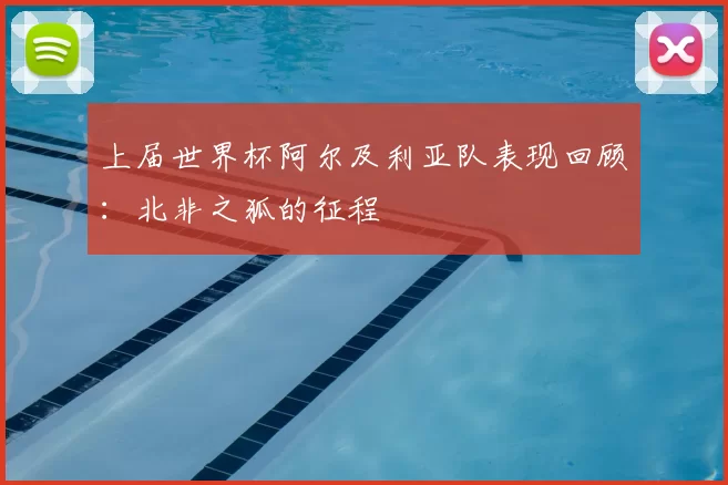 上届世界杯阿尔及利亚队表现回顾：北非之狐的征程
