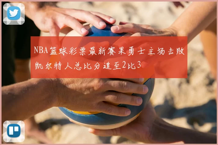 NBA篮球彩票最新赛果勇士主场击败凯尔特人总比分追至2比3