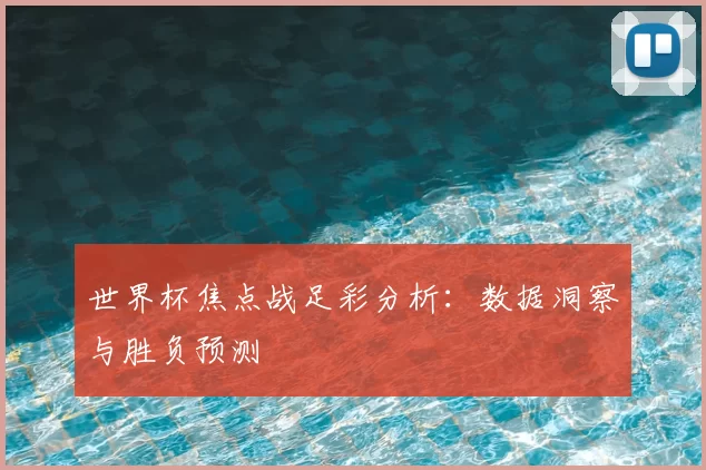 世界杯焦点战足彩分析：数据洞察与胜负预测