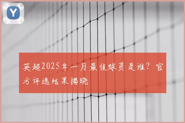 英超2025年一月最佳球员是谁？官方评选结果揭晓