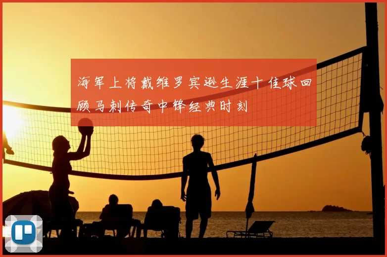 海军上将戴维罗宾逊生涯十佳球回顾马刺传奇中锋经典时刻