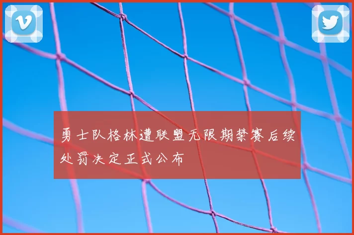 勇士队格林遭联盟无限期禁赛后续处罚决定正式公布