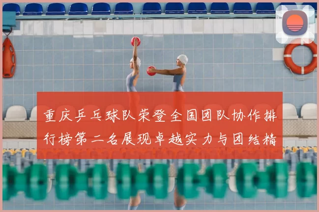重庆乒乓球队荣登全国团队协作排行榜第二名展现卓越实力与团结精神